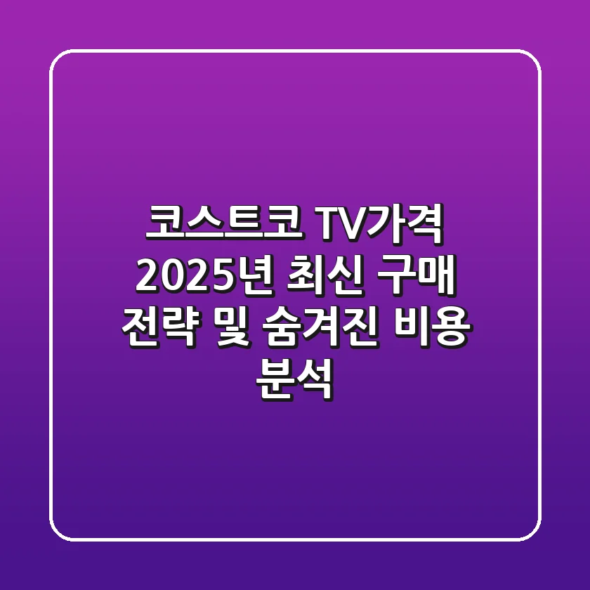 코스트코 TV가격, 2025년 최신 구매 전략 및 숨겨진 비용 분석