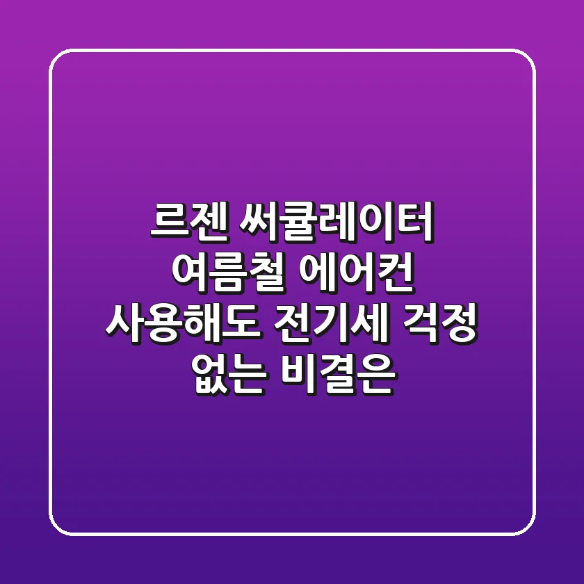 르젠 써큘레이터, 여름철 에어컨 사용해도 전기세 걱정 없는 비결은?