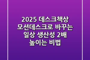 2025 데스크책상: 모션데스크로 바꾸는 일상, 생산성 2배 높이는 비법