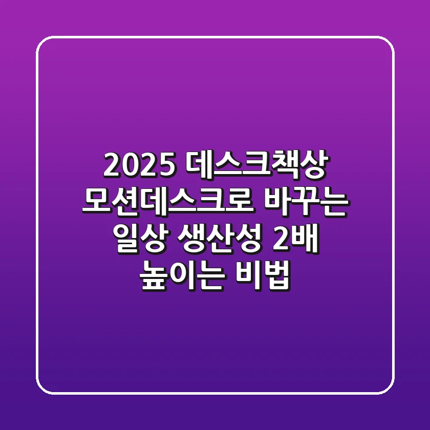 2025 데스크책상: 모션데스크로 바꾸는 일상, 생산성 2배 높이는 비법