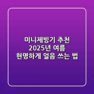 미니제빙기 추천, 2025년 여름 현명하게 얼음 쓰는 법!