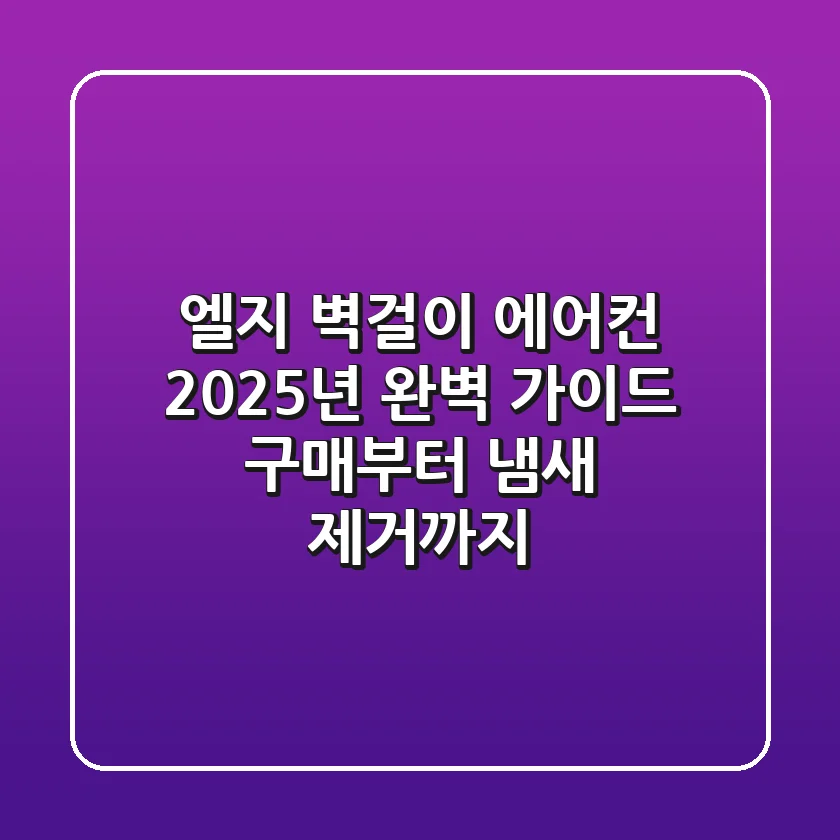 엘지 벽걸이 에어컨, 2025년 완벽 가이드: 구매부터 냄새 제거까지