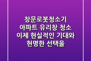 창문로봇청소기, 아파트 유리창 청소? 이제 현실적인 기대와 현명한 선택을!