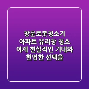 창문로봇청소기, 아파트 유리창 청소? 이제 현실적인 기대와 현명한 선택을!