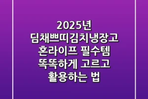2025년 딤채쁘띠김치냉장고: 혼라이프 필수템, 똑똑하게 고르고 활용하는 법