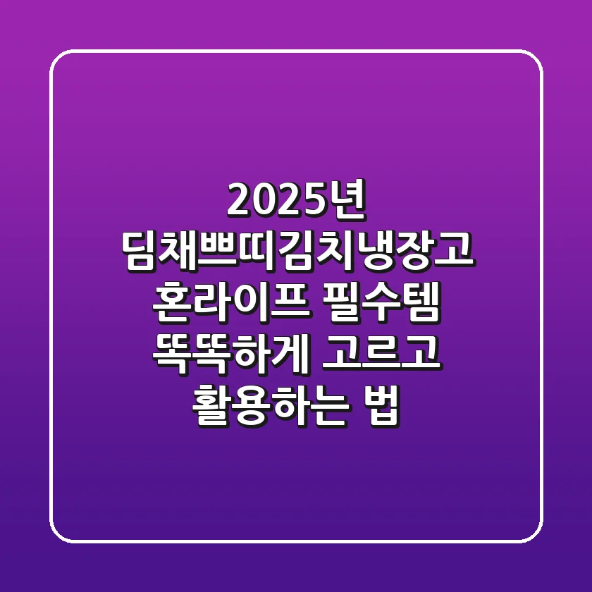 2025년 딤채쁘띠김치냉장고: 혼라이프 필수템, 똑똑하게 고르고 활용하는 법