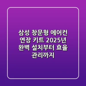 삼성 창문형 에어컨 연장 키트: 2025년 완벽 설치부터 효율 관리까지