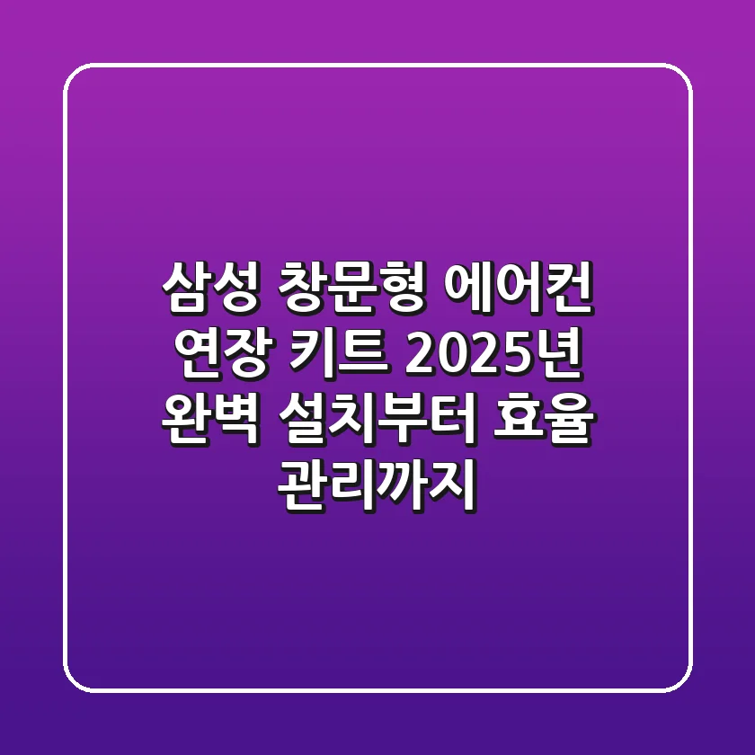 삼성 창문형 에어컨 연장 키트: 2025년 완벽 설치부터 효율 관리까지