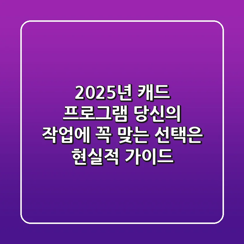 2025년 캐드 프로그램, 당신의 작업에 꼭 맞는 선택은? 현실적 가이드