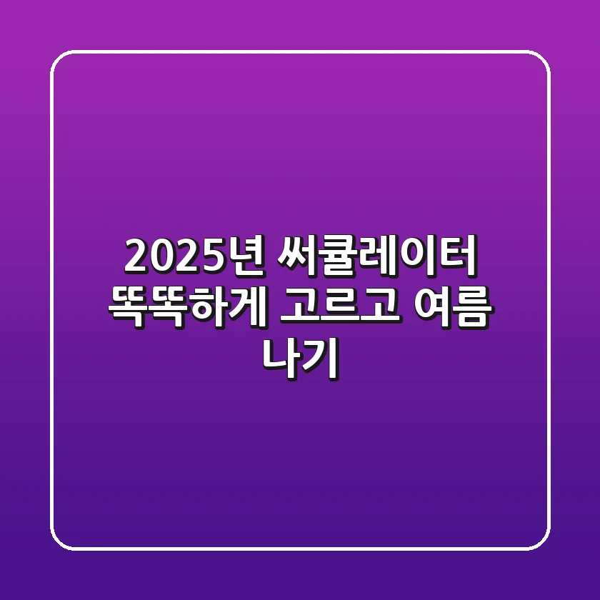 2025년 써큘레이터, 똑똑하게 고르고 여름 나기!