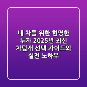 내 차를 위한 현명한 투자: 2025년 최신 차덮개 선택 가이드와 실전 노하우