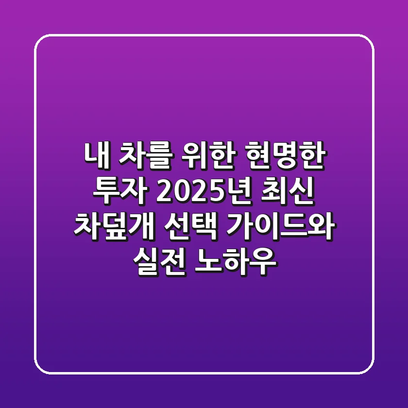 내 차를 위한 현명한 투자: 2025년 최신 차덮개 선택 가이드와 실전 노하우