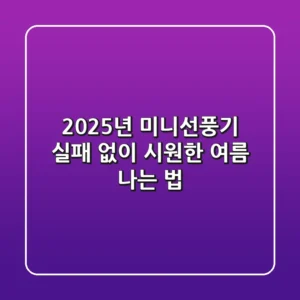2025년 미니선풍기: 실패 없이 시원한 여름 나는 법