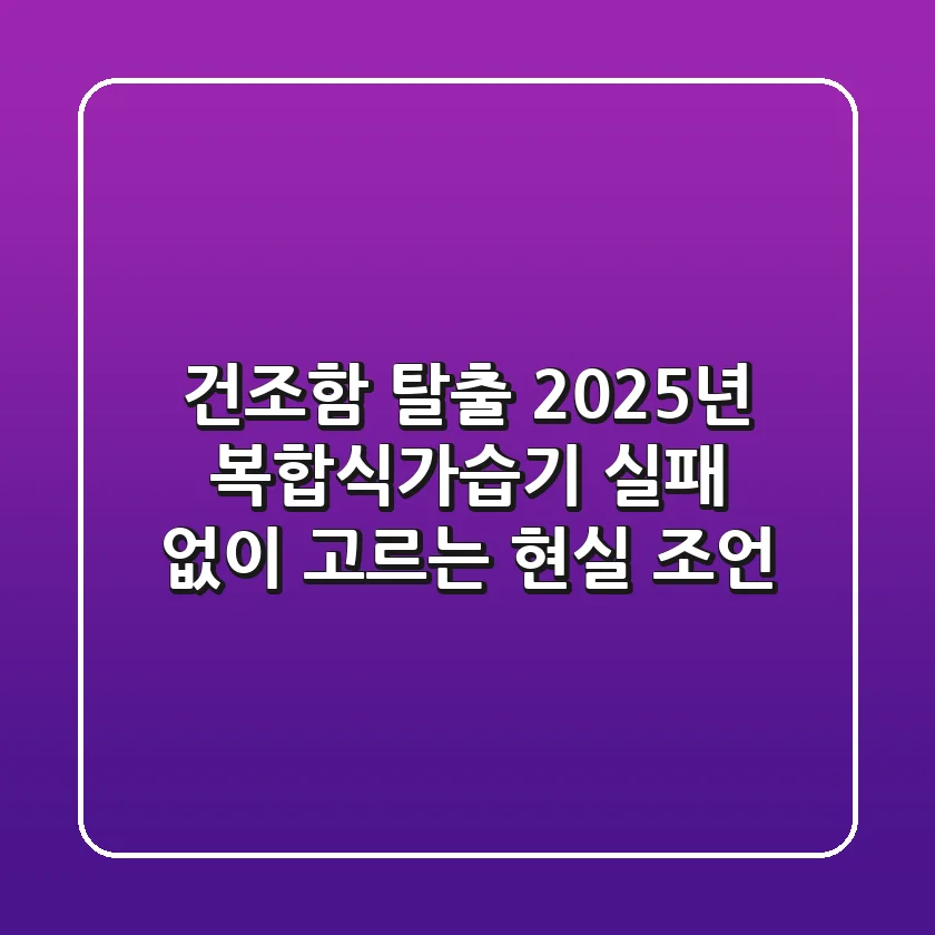 건조함 탈출! 2025년 복합식가습기, 실패 없이 고르는 현실 조언
