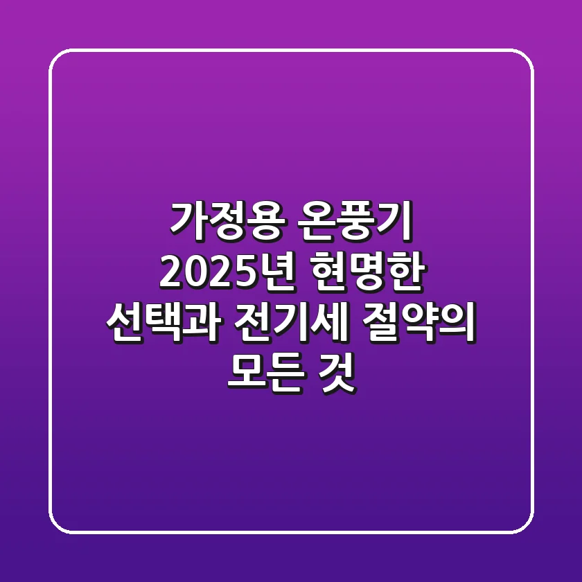 가정용 온풍기, 2025년 현명한 선택과 전기세 절약의 모든 것