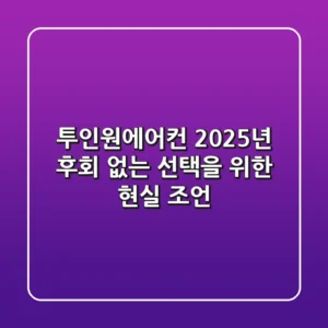 투인원에어컨 2025년, 후회 없는 선택을 위한 현실 조언