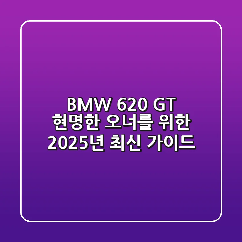 BMW 620 GT, 현명한 오너를 위한 2025년 최신 가이드