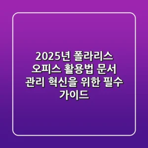 2025년 폴라리스 오피스 활용법: 문서 관리 혁신을 위한 필수 가이드