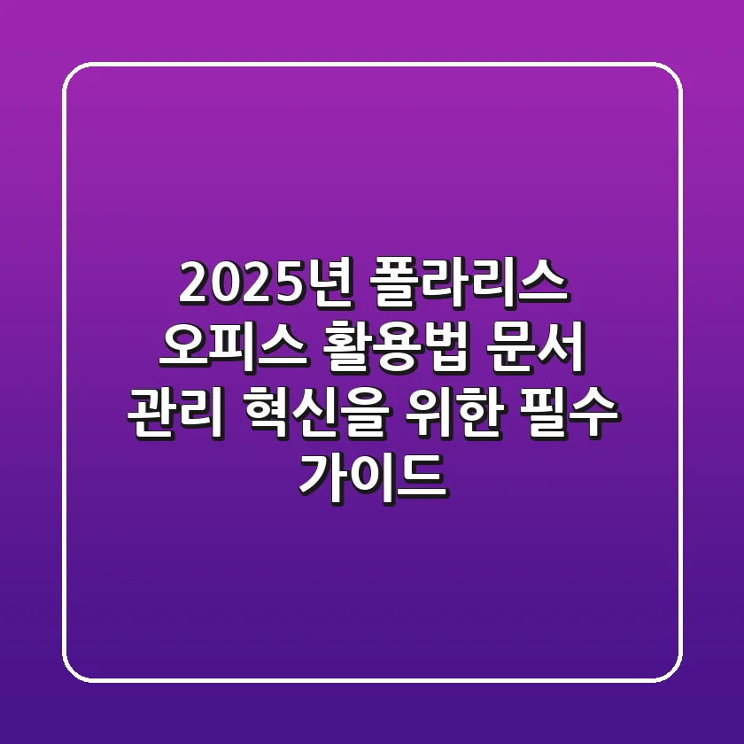 2025년 폴라리스 오피스 활용법: 문서 관리 혁신을 위한 필수 가이드