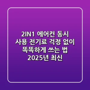 2IN1 에어컨 동시 사용? 전기료 걱정 없이 똑똑하게 쓰는 법 (2025년 최신)