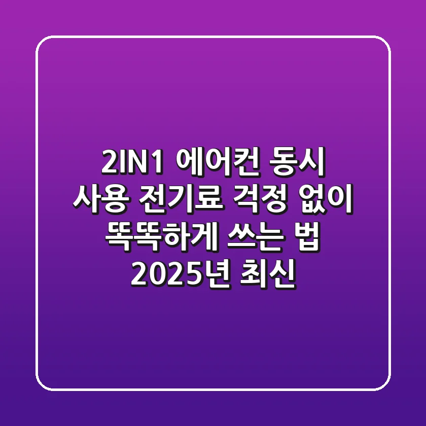 2IN1 에어컨 동시 사용? 전기료 걱정 없이 똑똑하게 쓰는 법 (2025년 최신)