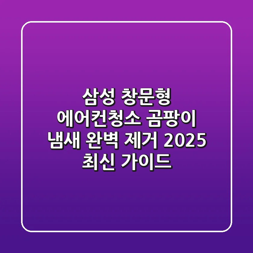 삼성 창문형 에어컨청소, 곰팡이 냄새 완벽 제거 2025 최신 가이드