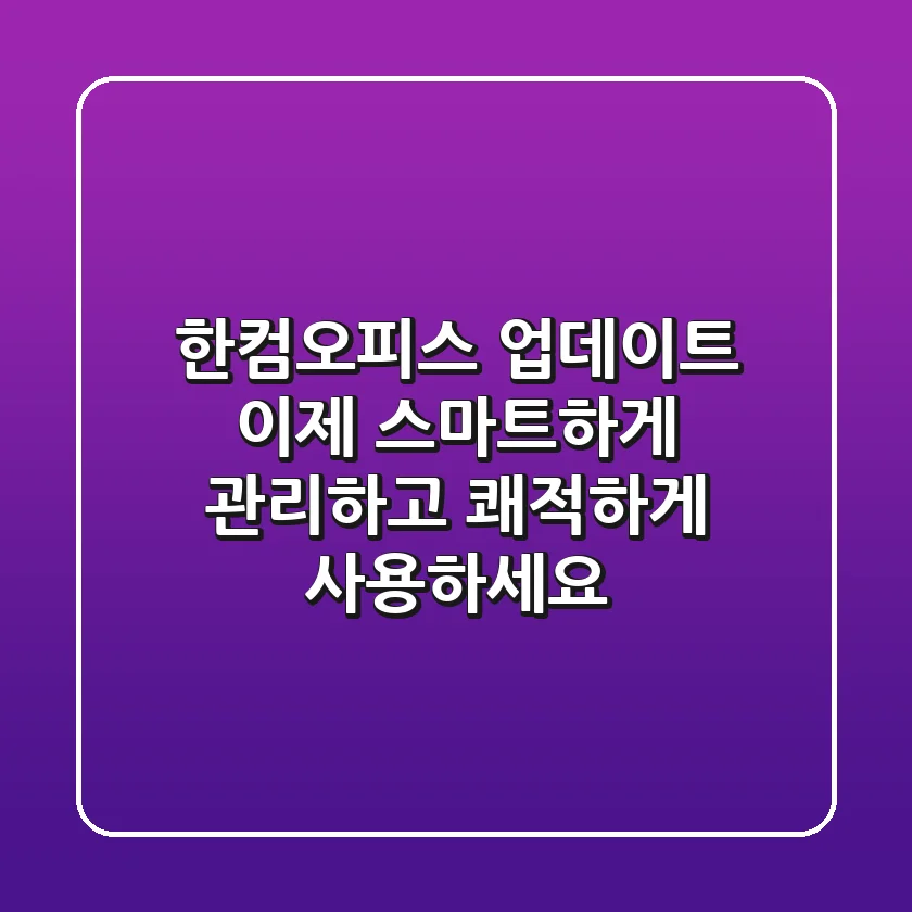 한컴오피스 업데이트, 이제 스마트하게 관리하고 쾌적하게 사용하세요!