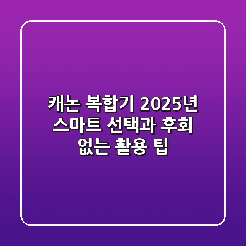 캐논 복합기, 2025년 스마트 선택과 후회 없는 활용 팁