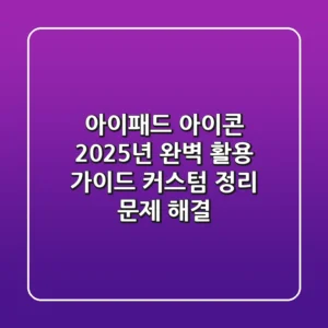 아이패드 아이콘, 2025년 완벽 활용 가이드 (커스텀 & 정리 & 문제 해결)