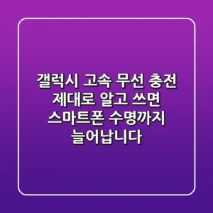 갤럭시 고속 무선 충전, 제대로 알고 쓰면 스마트폰 수명까지 늘어납니다