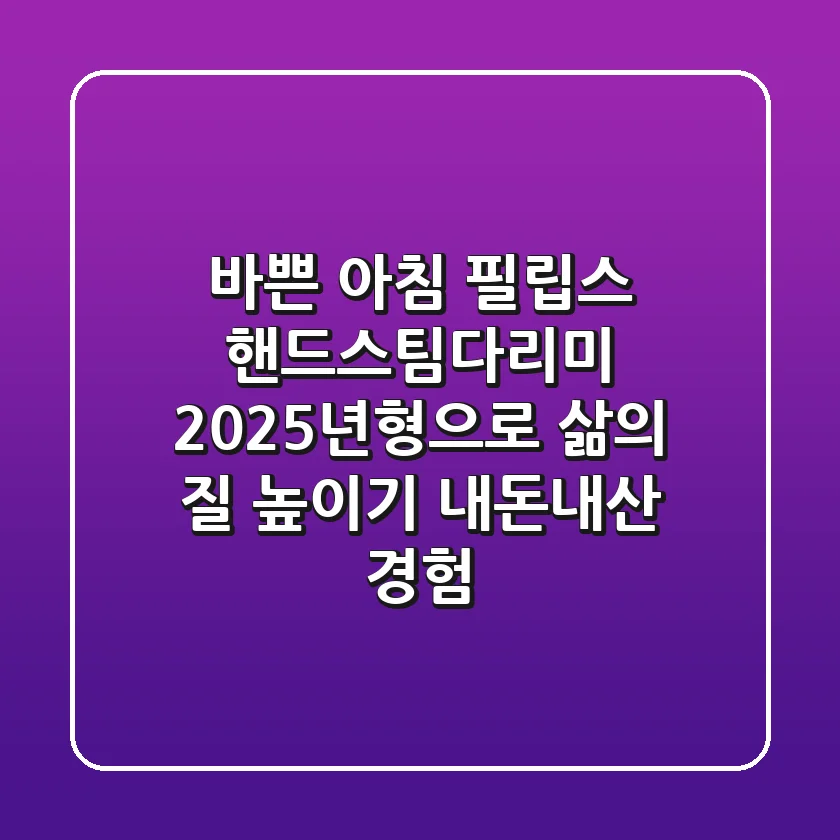 바쁜 아침, 필립스 핸드스팀다리미 2025년형으로 삶의 질 높이기 (내돈내산 경험)
