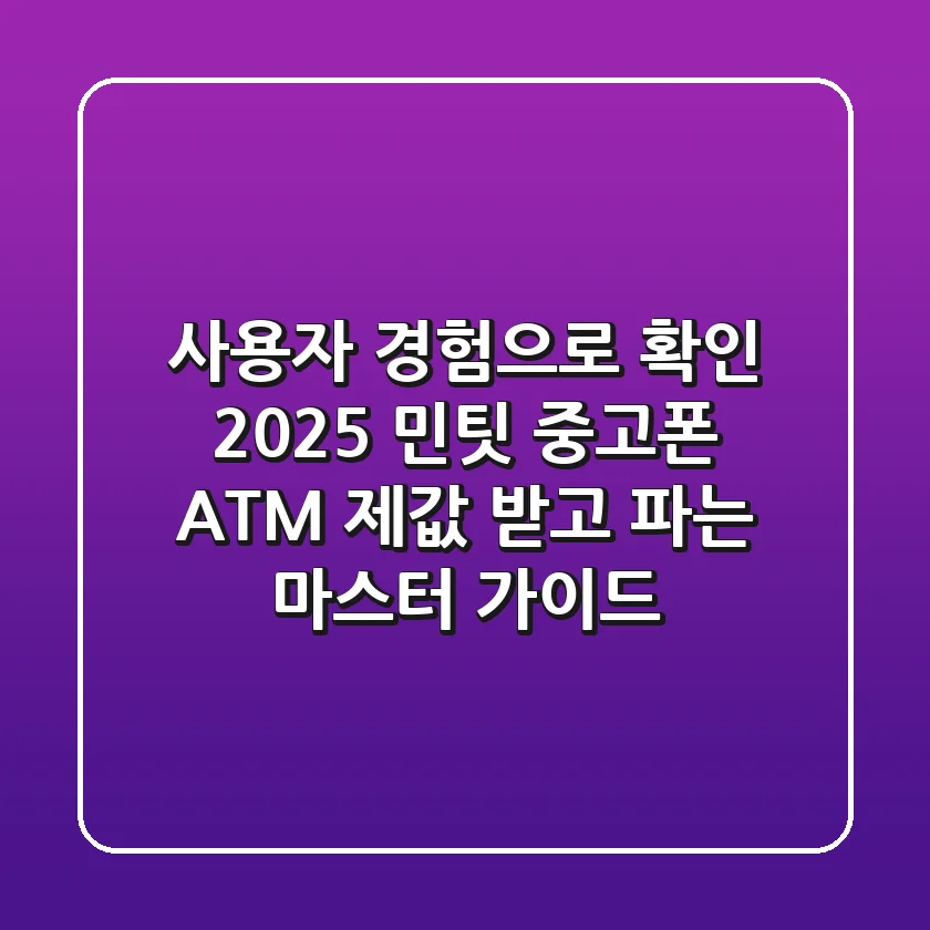 사용자 경험으로 확인! 2025 민팃 중고폰 ATM 제값 받고 파는 마스터 가이드