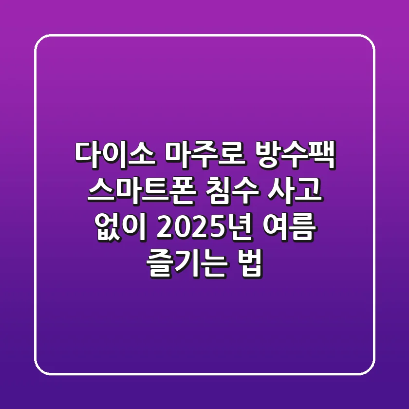 다이소 마주로 방수팩, 스마트폰 침수 사고 없이 2025년 여름 즐기는 법
