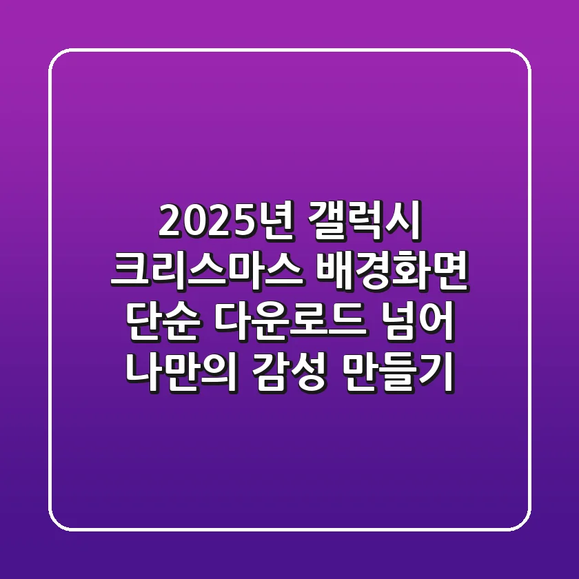 2025년 갤럭시 크리스마스 배경화면: 단순 다운로드 넘어 나만의 감성 만들기!