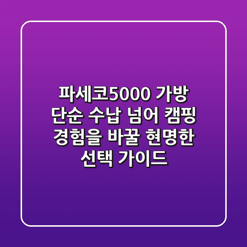 파세코5000 가방, 단순 수납 넘어 캠핑 경험을 바꿀 현명한 선택 가이드