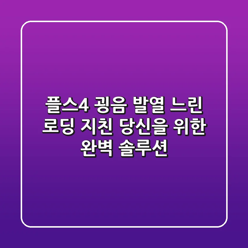 플스4 굉음, 발열, 느린 로딩? 지친 당신을 위한 완벽 솔루션!
