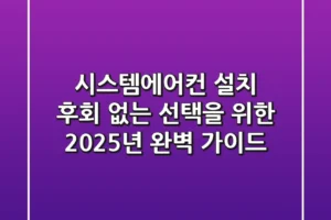 시스템에어컨 설치, 후회 없는 선택을 위한 2025년 완벽 가이드