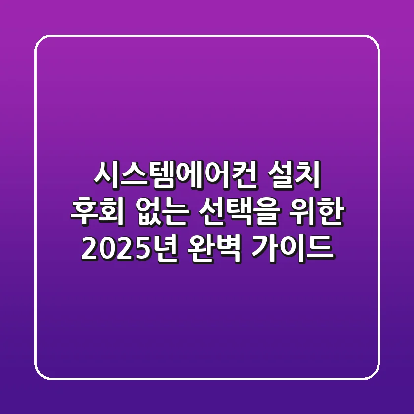 시스템에어컨 설치, 후회 없는 선택을 위한 2025년 완벽 가이드