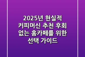 2025년 현실적 커피머신 추천: 후회 없는 홈카페를 위한 선택 가이드