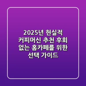 2025년 현실적 커피머신 추천: 후회 없는 홈카페를 위한 선택 가이드