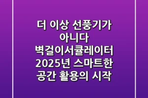 더 이상 선풍기가 아니다! 벽걸이서큘레이터, 2025년 스마트한 공간 활용의 시작