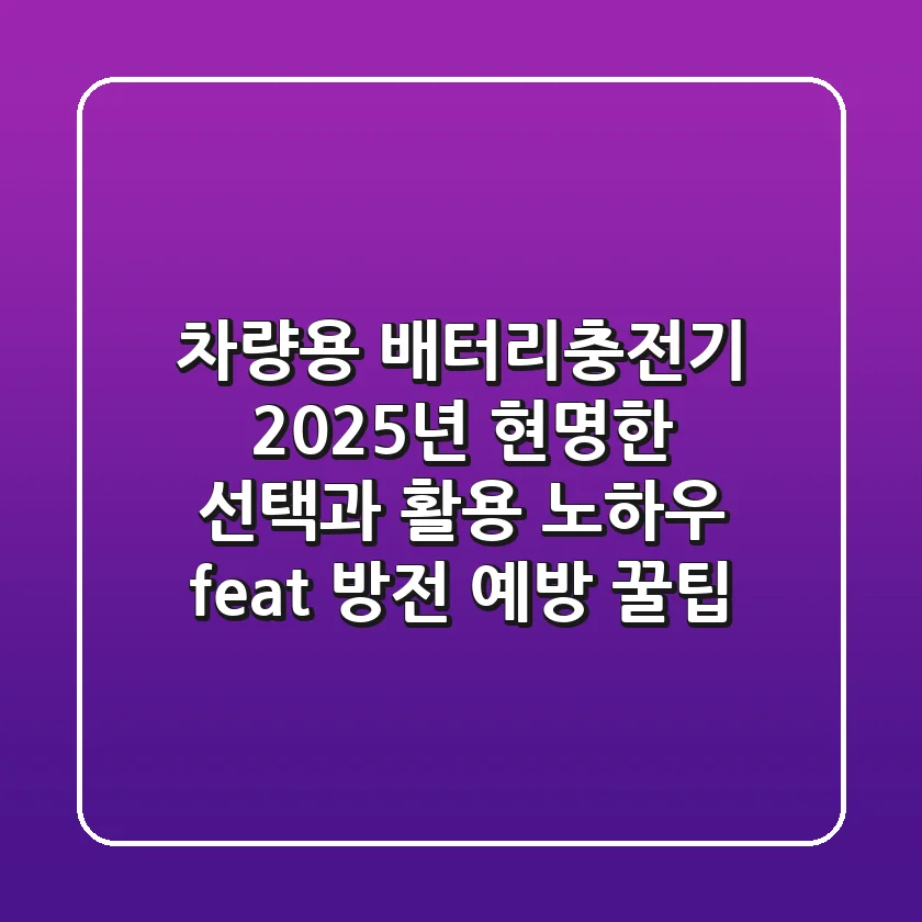 차량용 배터리충전기, 2025년 현명한 선택과 활용 노하우 (feat. 방전 예방 꿀팁)