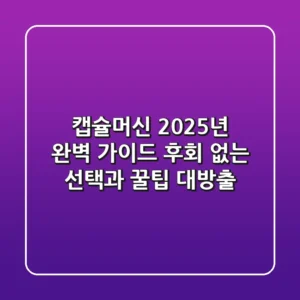 캡슐머신, 2025년 완벽 가이드: 후회 없는 선택과 꿀팁 대방출