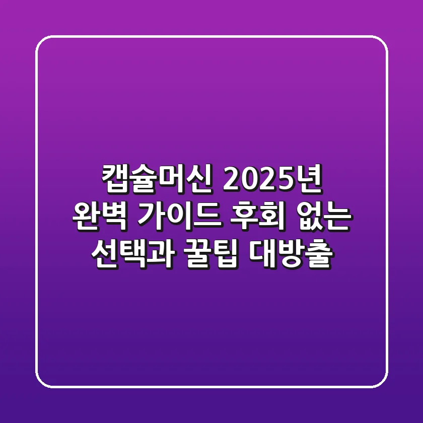 캡슐머신, 2025년 완벽 가이드: 후회 없는 선택과 꿀팁 대방출