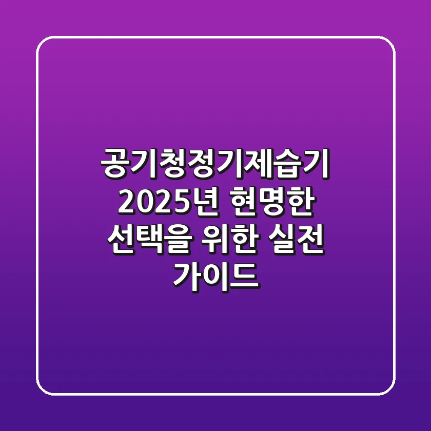 공기청정기제습기, 2025년 현명한 선택을 위한 실전 가이드