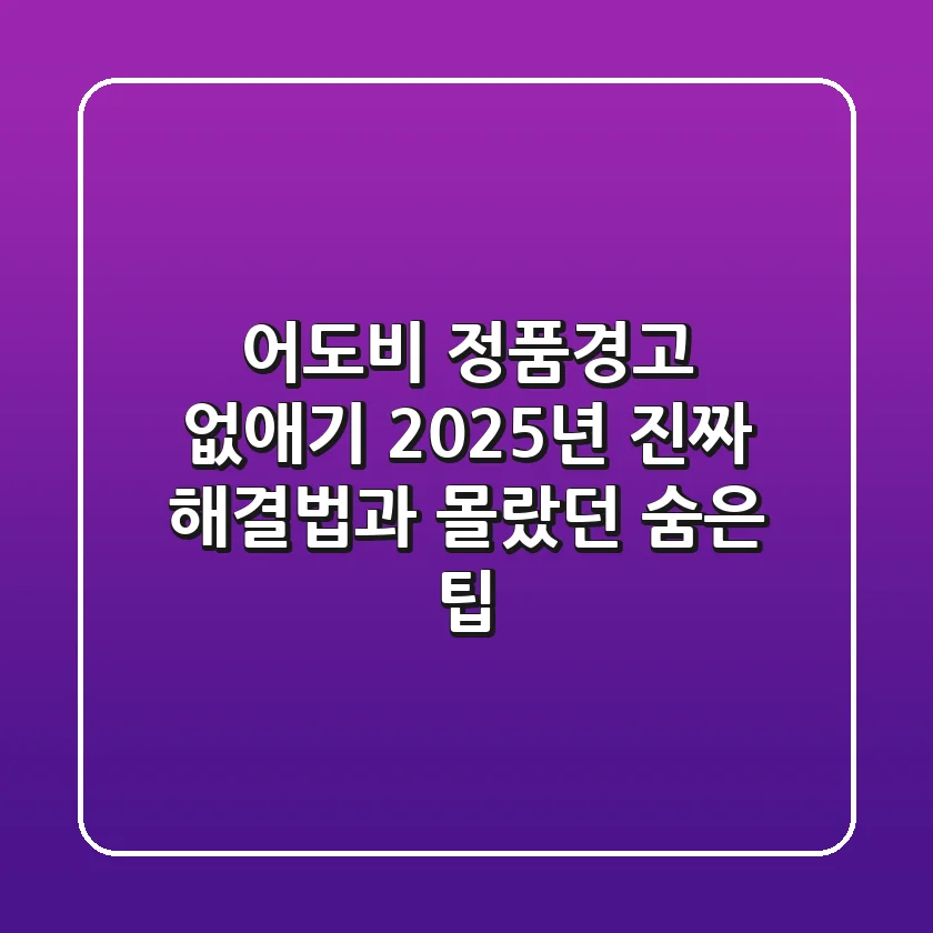 어도비 정품경고 없애기? 2025년, 진짜 해결법과 몰랐던 숨은 팁