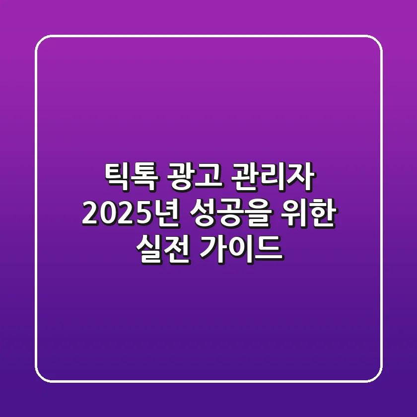 틱톡 광고 관리자: 2025년 성공을 위한 실전 가이드
