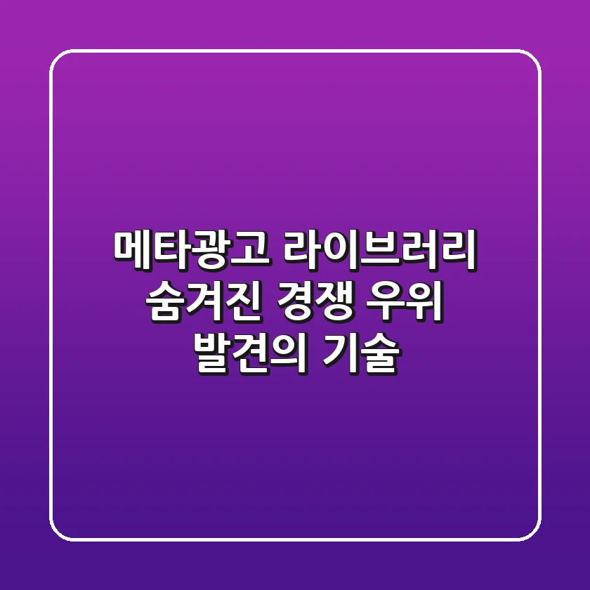 메타광고 라이브러리, 숨겨진 경쟁 우위 발견의 기술