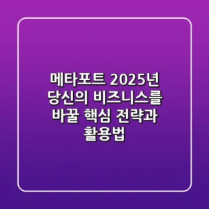 메타포트, 2025년 당신의 비즈니스를 바꿀 핵심 전략과 활용법