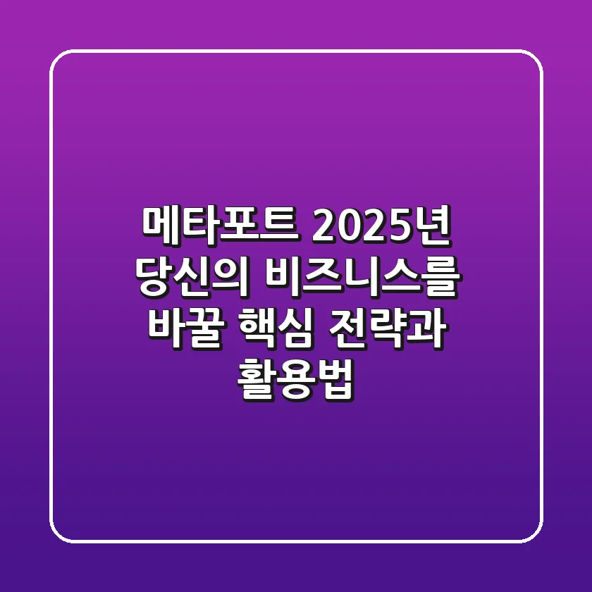메타포트, 2025년 당신의 비즈니스를 바꿀 핵심 전략과 활용법